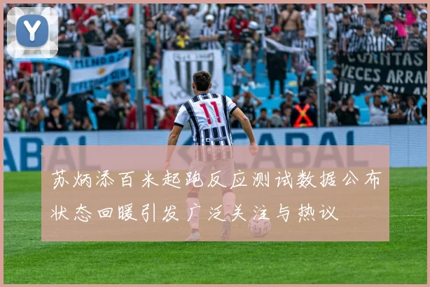 苏炳添百米起跑反应测试数据公布状态回暖引发广泛关注与热议