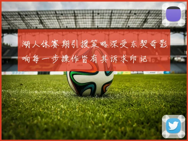 湖人休赛期引援策略深受东契奇影响每一步操作皆有其诉求印记
