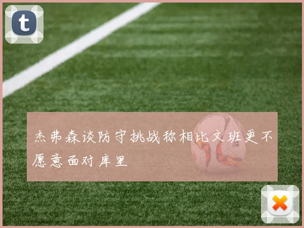 杰弗森谈防守挑战称相比文班更不愿意面对库里