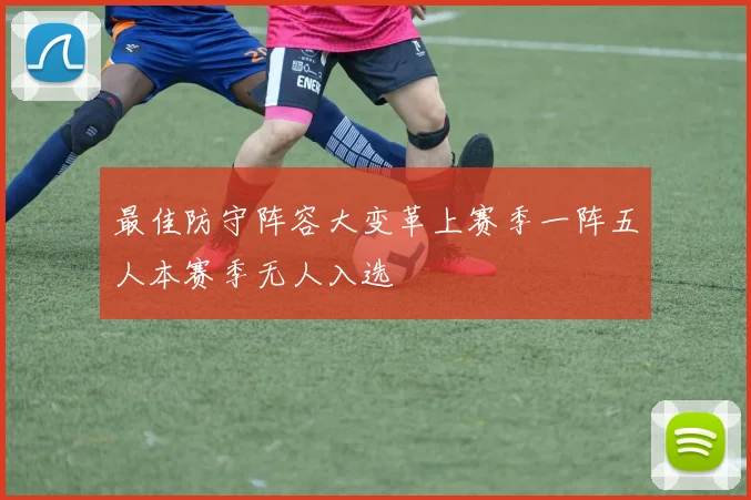 最佳防守阵容大变革上赛季一阵五人本赛季无人入选