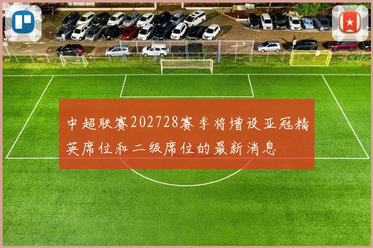中超联赛202728赛季将增设亚冠精英席位和二级席位的最新消息