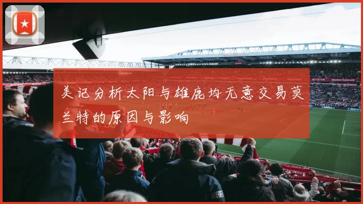 美记分析太阳与雄鹿均无意交易莫兰特的原因与影响
