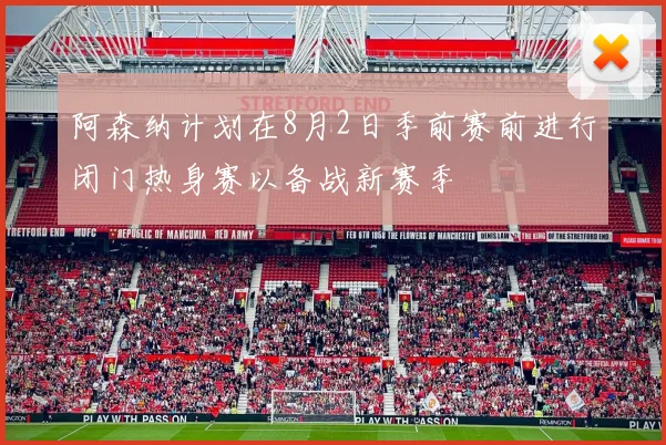 阿森纳计划在8月2日季前赛前进行闭门热身赛以备战新赛季