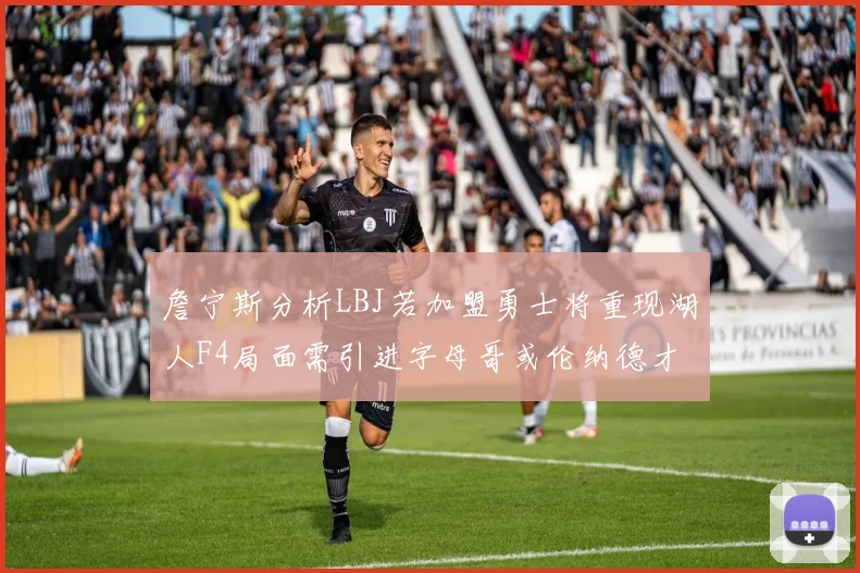 詹宁斯分析LBJ若加盟勇士将重现湖人F4局面需引进字母哥或伦纳德才能成功