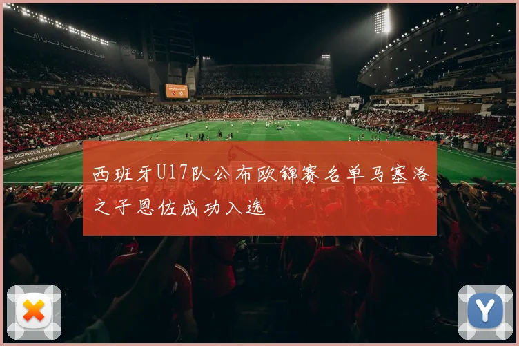 西班牙U17队公布欧锦赛名单马塞洛之子恩佐成功入选
