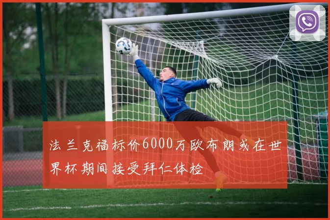 法兰克福标价6000万欧布朗或在世界杯期间接受拜仁体检