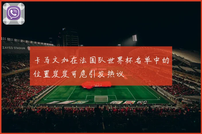 卡马文加在法国队世界杯名单中的位置岌岌可危引发热议