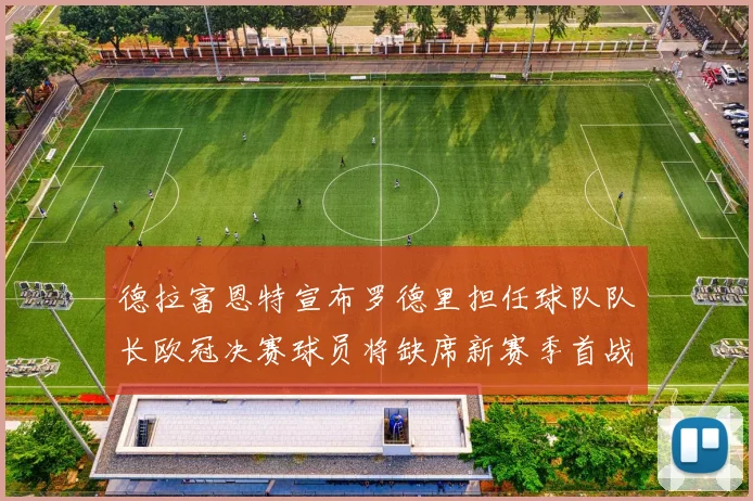 德拉富恩特宣布罗德里担任球队队长欧冠决赛球员将缺席新赛季首战