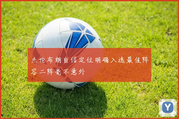 杰伦布朗自信定位明确入选最佳阵容二阵毫不意外