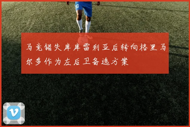 马竞错失库库雷利亚后转向格里马尔多作为左后卫备选方案